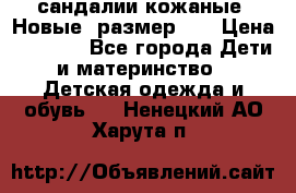 сандалии кожаные. Новые. размер 20 › Цена ­ 1 300 - Все города Дети и материнство » Детская одежда и обувь   . Ненецкий АО,Харута п.